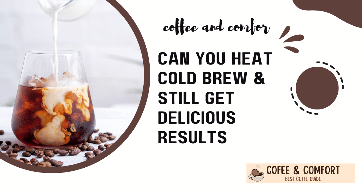 Can You Heat Cold Brew & Still Get Delicious Results