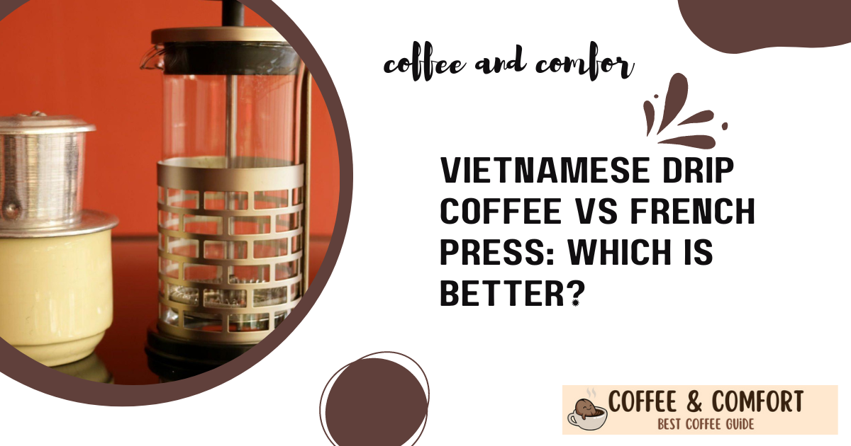 Vietnamese Drip Coffee Vs French Press Which Is Better?